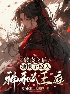 破晓之后,她携子嫁入神秘王庭 破晓之后,她携子嫁入神秘王庭
