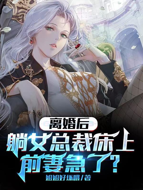 离婚后躺女总裁床上,前妻急了? 离婚后躺女总裁床上,前妻急了?