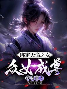 绑定天命之女,众女成尊我成帝! 绑定天命之女,众女成尊我成帝!