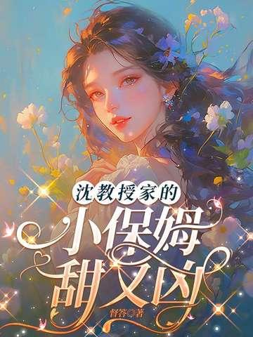 沈教授家的小保姆甜又凶 沈教授家的小保姆甜又凶