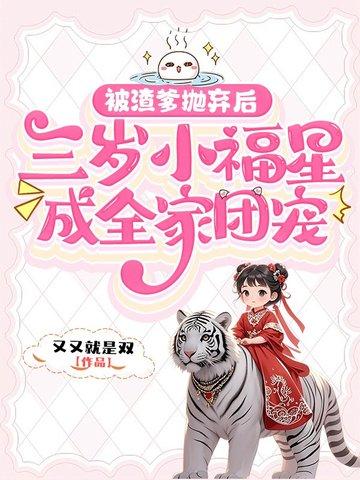 被渣爹抛弃后,三岁小福星成全家团宠 被渣爹抛弃后,三岁小福星成全家团宠