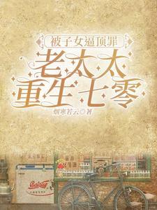 被子女逼顶罪,老太太重生七零 被子女逼顶罪,老太太重生七零