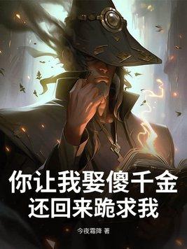 你让我娶傻千金，还回来跪求我？