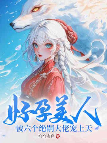 好孕美人,被六个绝嗣大佬宠上天 好孕美人,被六个绝嗣大佬宠上天