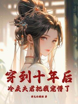 穿到十年后,冷戾夫君把我宠懵了 穿到十年后,冷戾夫君把我宠懵了