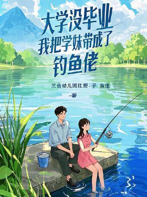 大学没毕业我把学妹带成了钓鱼佬 大学没毕业我把学妹带成了钓鱼佬